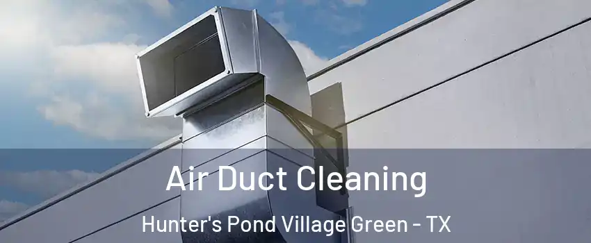 Air Duct Cleaning Hunter's Pond Village Green - TX