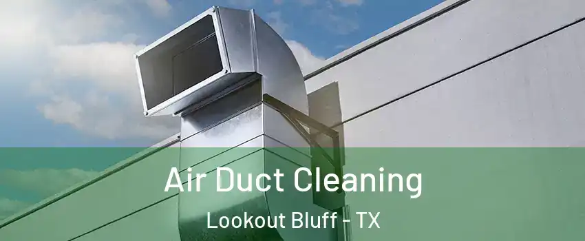 Air Duct Cleaning Lookout Bluff - TX