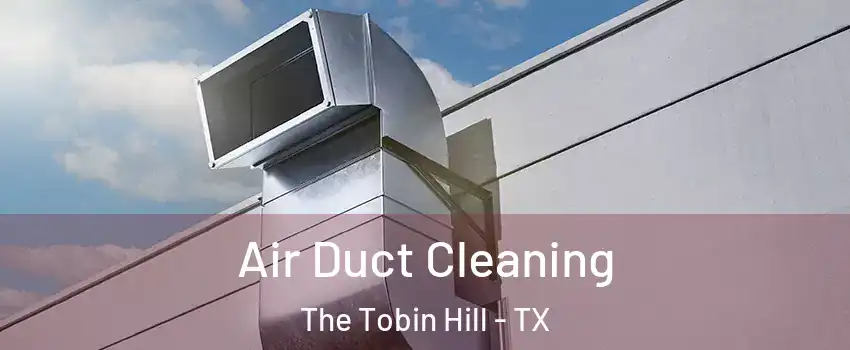 Air Duct Cleaning The Tobin Hill - TX