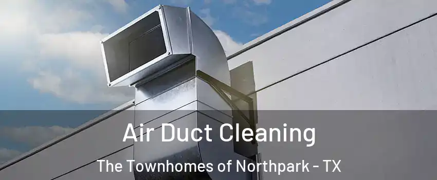 Air Duct Cleaning The Townhomes of Northpark - TX