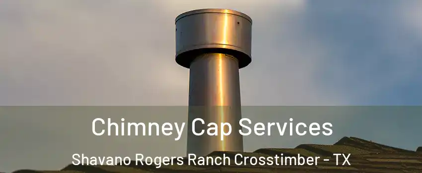 Chimney Cap Services Shavano Rogers Ranch Crosstimber - TX