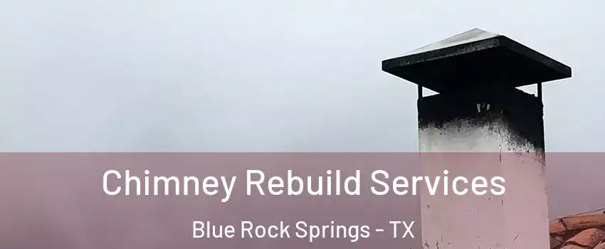 Chimney Rebuild Services Blue Rock Springs - TX