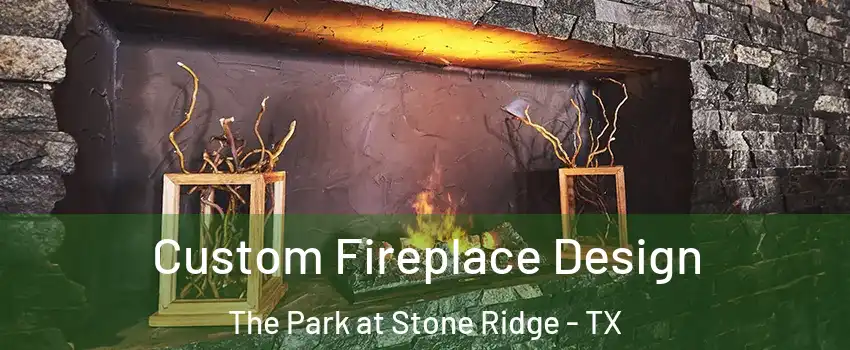 Custom Fireplace Design The Park at Stone Ridge - TX