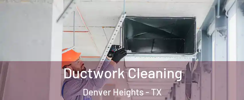 Ductwork Cleaning Denver Heights - TX