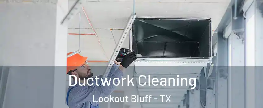 Ductwork Cleaning Lookout Bluff - TX