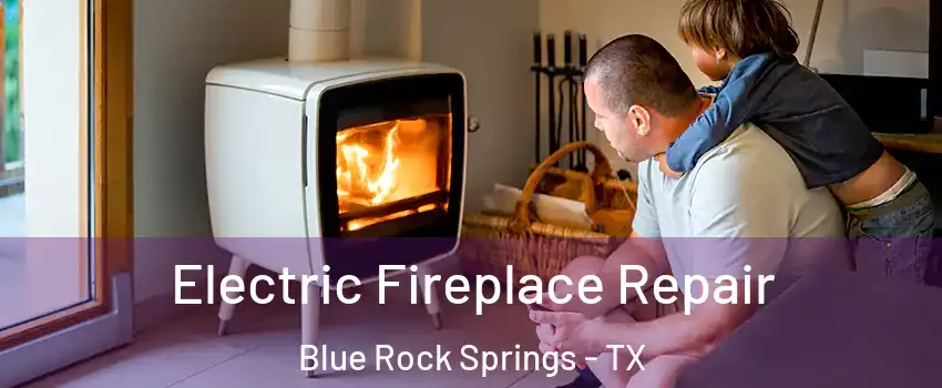 Electric Fireplace Repair Blue Rock Springs - TX