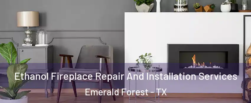 Ethanol Fireplace Repair And Installation Services Emerald Forest - TX