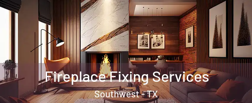 Fireplace Fixing Services Southwest - TX