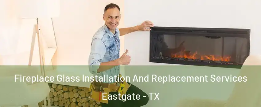 Fireplace Glass Installation And Replacement Services Eastgate - TX