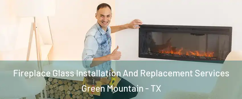 Fireplace Glass Installation And Replacement Services Green Mountain - TX