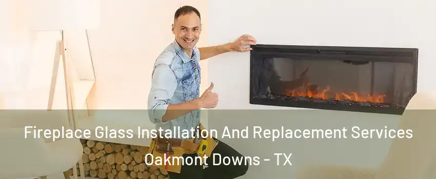 Fireplace Glass Installation And Replacement Services Oakmont Downs - TX