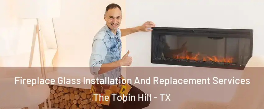 Fireplace Glass Installation And Replacement Services The Tobin Hill - TX