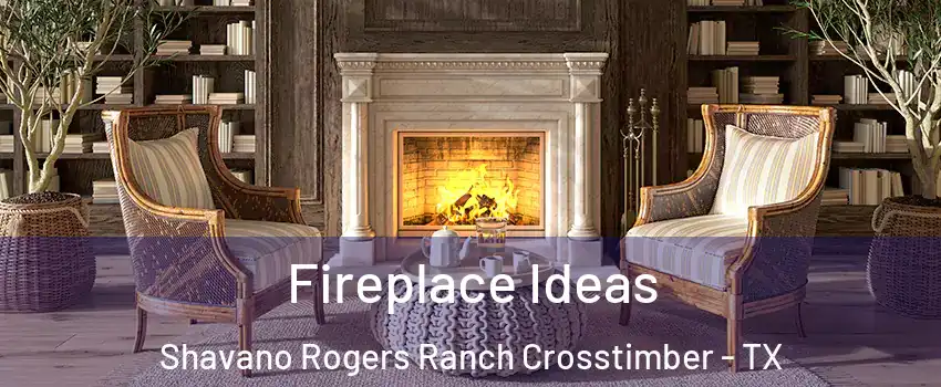 Fireplace Ideas Shavano Rogers Ranch Crosstimber - TX