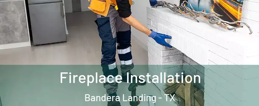 Fireplace Installation Bandera Landing - TX