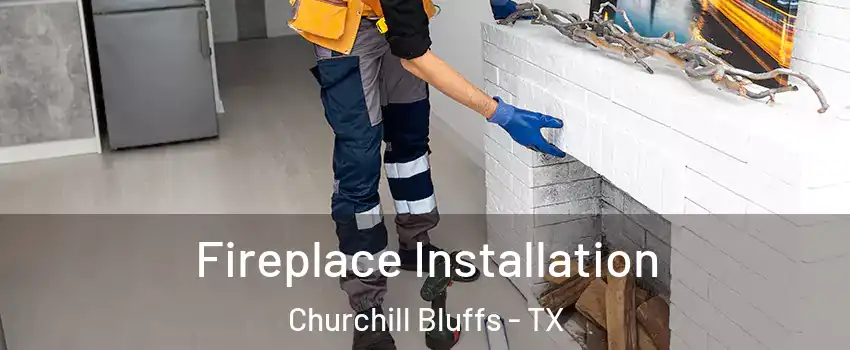 Fireplace Installation Churchill Bluffs - TX