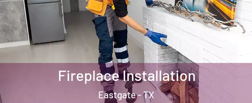 Fireplace Installation Eastgate - TX