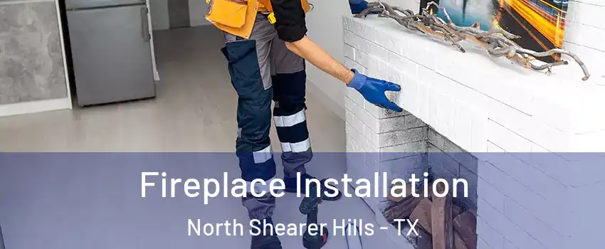 Fireplace Installation North Shearer Hills - TX
