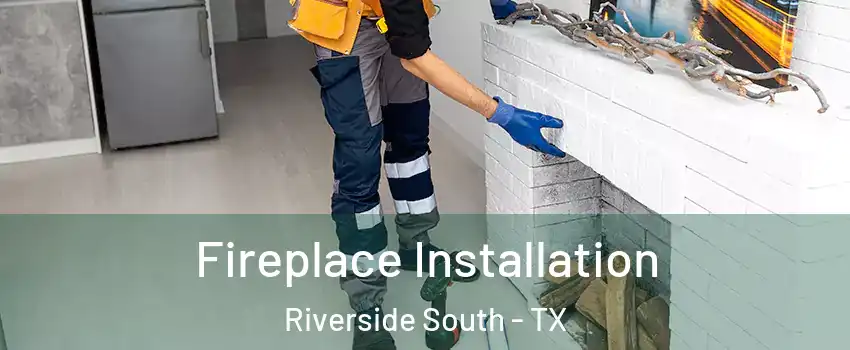 Fireplace Installation Riverside South - TX