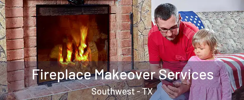 Fireplace Makeover Services Southwest - TX