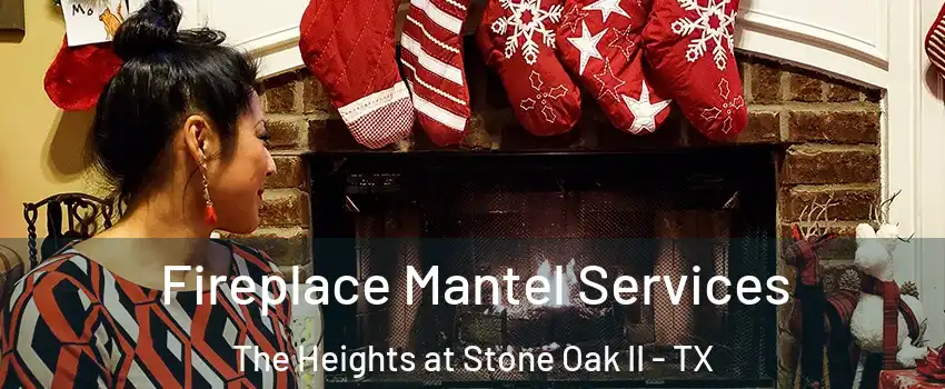 Fireplace Mantel Services The Heights at Stone Oak II - TX