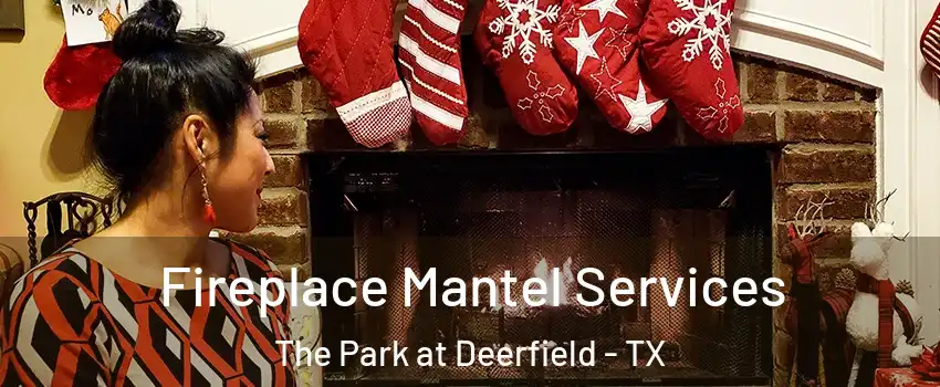 Fireplace Mantel Services The Park at Deerfield - TX