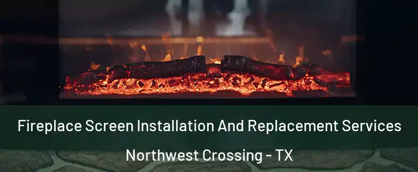 Fireplace Screen Installation And Replacement Services Northwest Crossing - TX