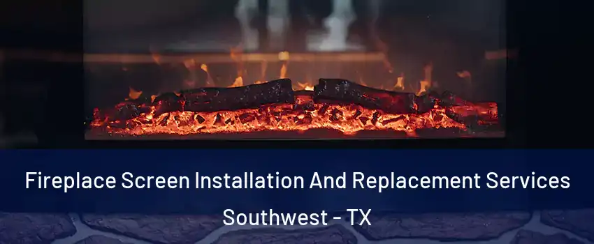 Fireplace Screen Installation And Replacement Services Southwest - TX