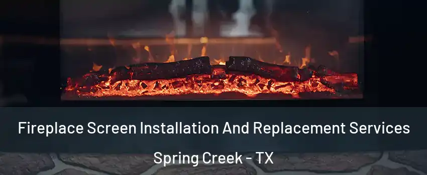 Fireplace Screen Installation And Replacement Services Spring Creek - TX