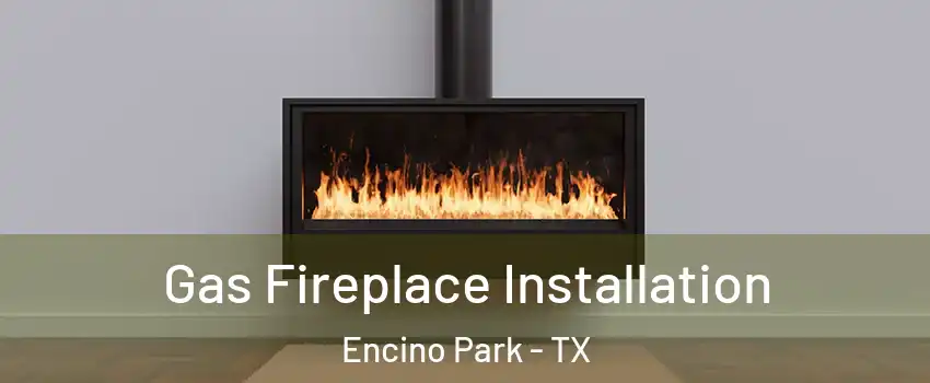 Gas Fireplace Installation Encino Park - TX