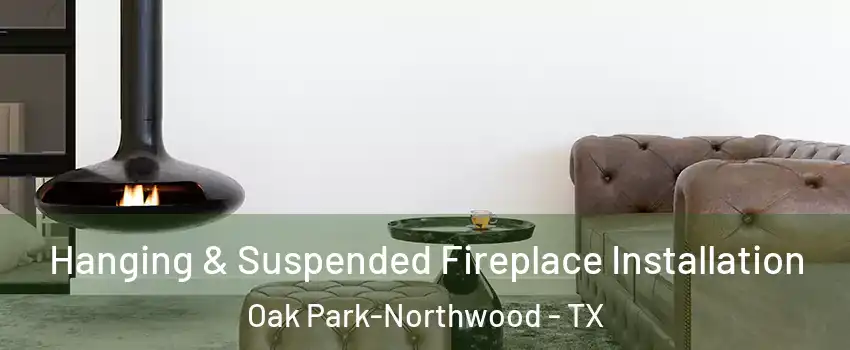 Hanging & Suspended Fireplace Installation Oak Park-Northwood - TX