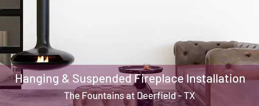 Hanging & Suspended Fireplace Installation The Fountains at Deerfield - TX