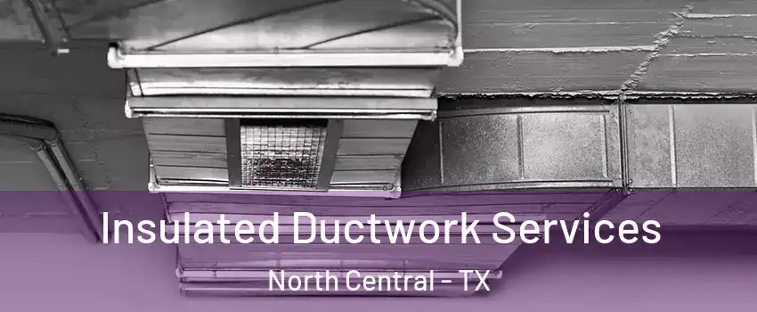 Insulated Ductwork Services North Central - TX