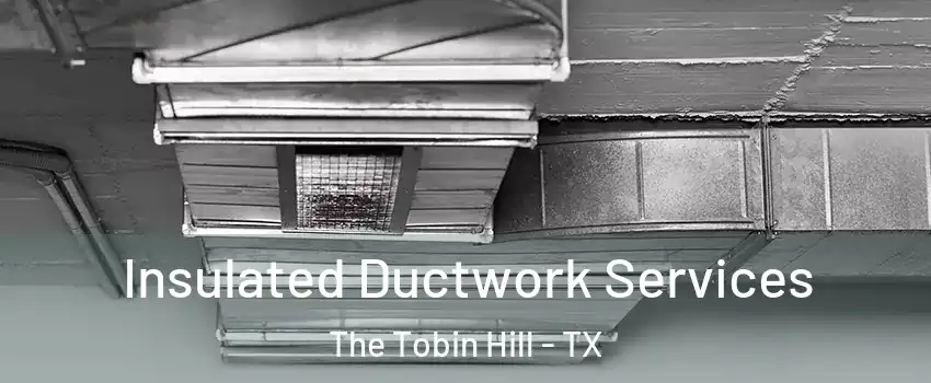 Insulated Ductwork Services The Tobin Hill - TX