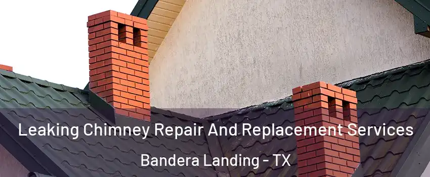 Leaking Chimney Repair And Replacement Services Bandera Landing - TX