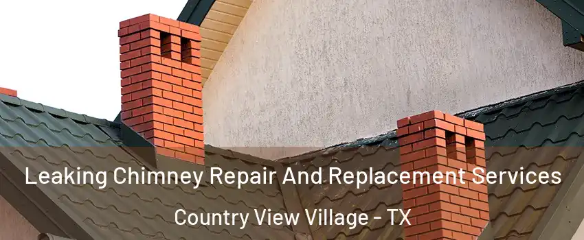 Leaking Chimney Repair And Replacement Services Country View Village - TX