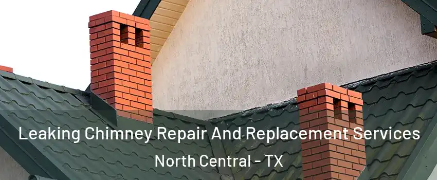 Leaking Chimney Repair And Replacement Services North Central - TX