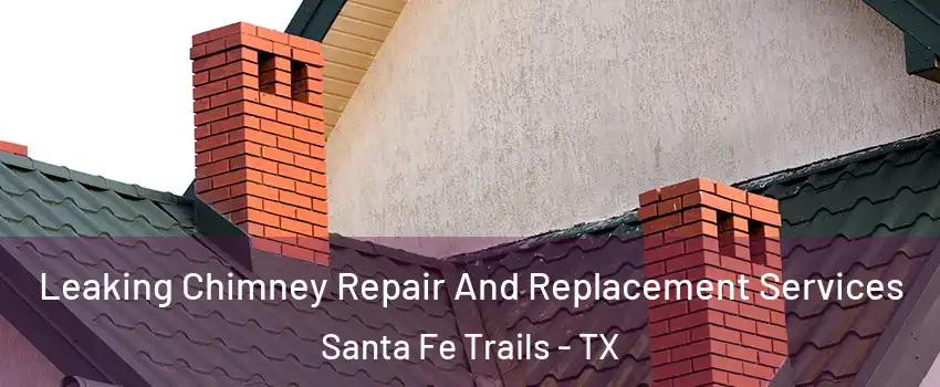 Leaking Chimney Repair And Replacement Services Santa Fe Trails - TX