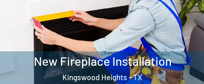 New Fireplace Installation Kingswood Heights - TX
