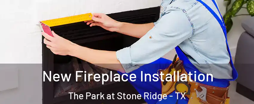New Fireplace Installation The Park at Stone Ridge - TX