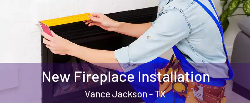 New Fireplace Installation Vance Jackson - TX