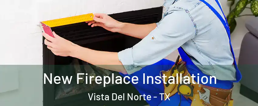 New Fireplace Installation Vista Del Norte - TX