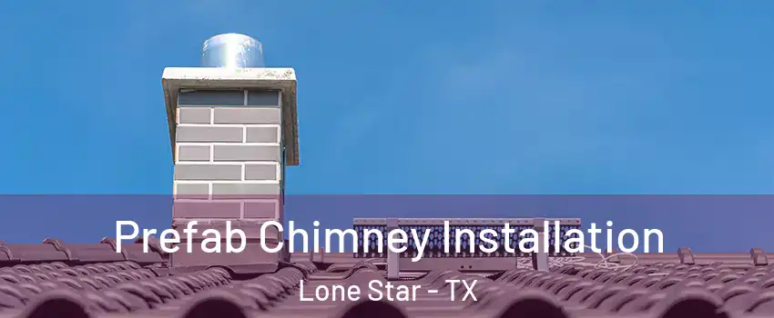 Prefab Chimney Installation Lone Star - TX
