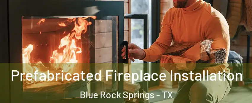 Prefabricated Fireplace Installation Blue Rock Springs - TX
