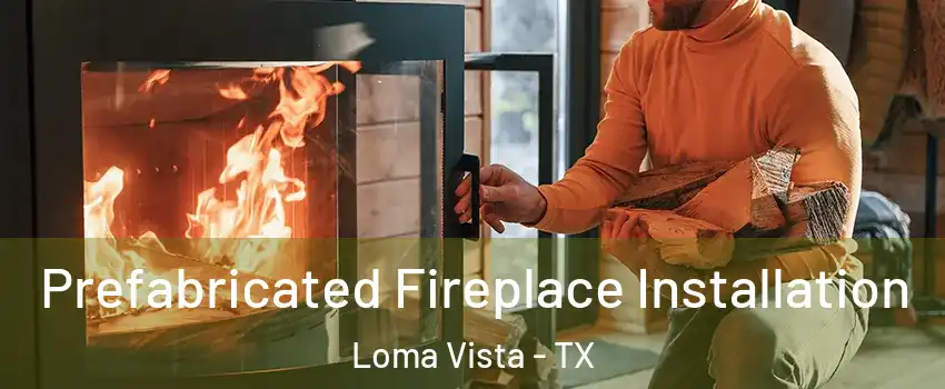 Prefabricated Fireplace Installation Loma Vista - TX