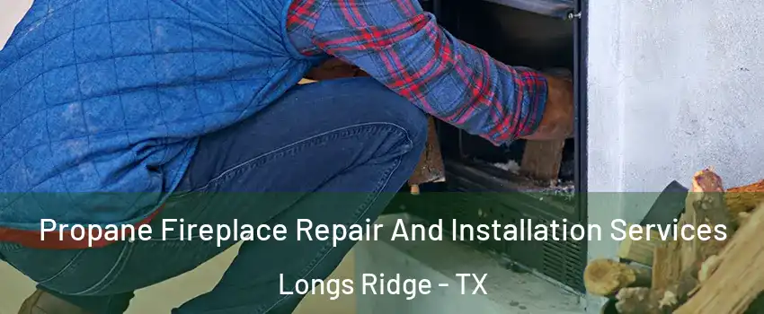 Propane Fireplace Repair And Installation Services Longs Ridge - TX