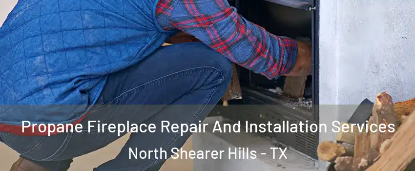 Propane Fireplace Repair And Installation Services North Shearer Hills - TX