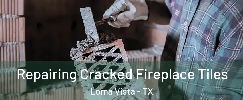 Repairing Cracked Fireplace Tiles Loma Vista - TX