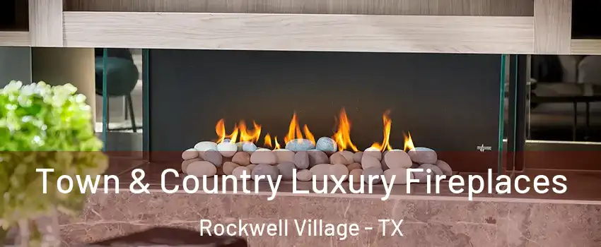 Town & Country Luxury Fireplaces Rockwell Village - TX