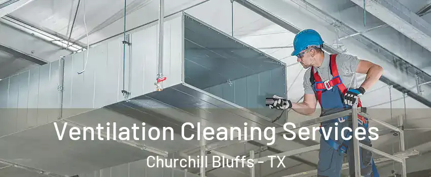 Ventilation Cleaning Services Churchill Bluffs - TX