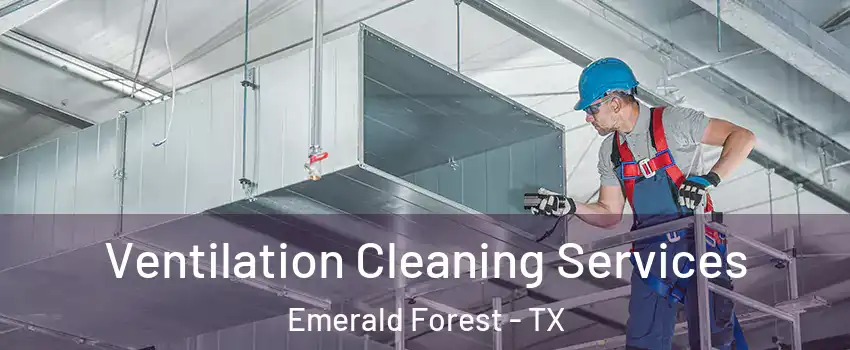 Ventilation Cleaning Services Emerald Forest - TX